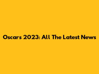 Oscars 2023: All The Latest News
