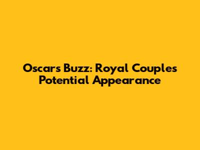 Oscars Buzz: Royal Couple's Potential Appearance