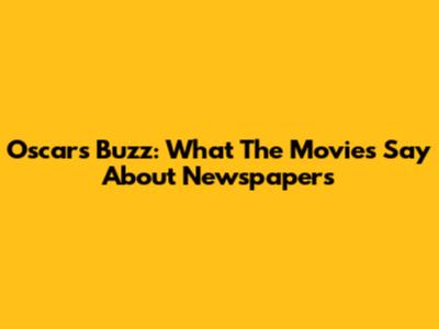 Oscars Buzz: What The Movies Say About Newspapers