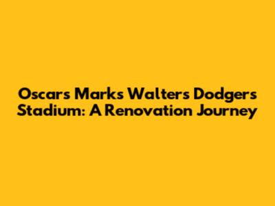 Oscars Marks Walters Dodgers Stadium: A Renovation Journey