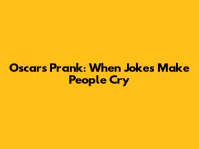 Oscars Prank: When Jokes Make People Cry