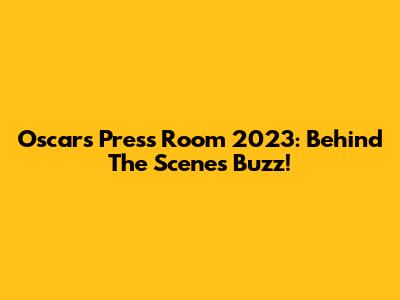 Oscars Press Room 2023: Behind The Scenes Buzz!