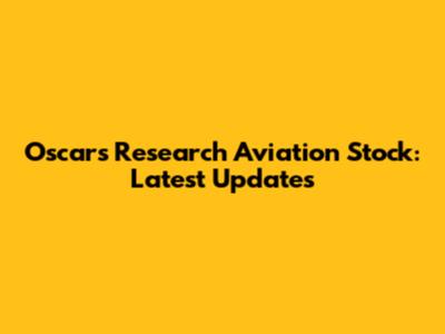 Oscars Research Aviation Stock: Latest Updates