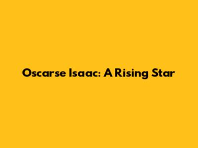 Oscarse Isaac: A Rising Star