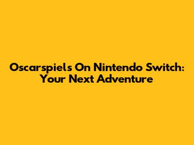 Oscarspiels On Nintendo Switch: Your Next Adventure