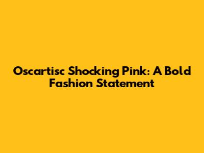 Oscartisc Shocking Pink: A Bold Fashion Statement