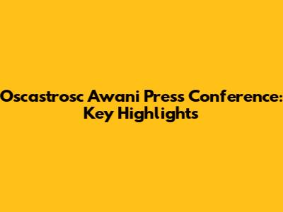Oscastrosc Awani Press Conference: Key Highlights
