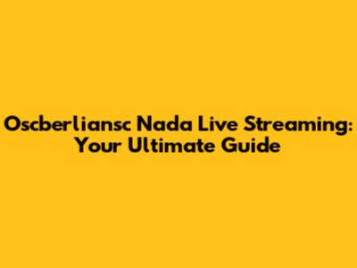 Oscberliansc Nada Live Streaming: Your Ultimate Guide
