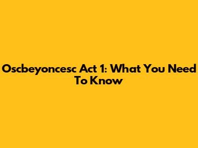 Oscbeyoncesc Act 1: What You Need To Know