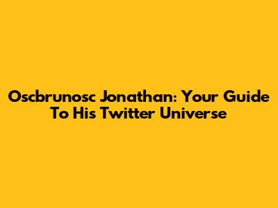 Oscbrunosc Jonathan: Your Guide To His Twitter Universe