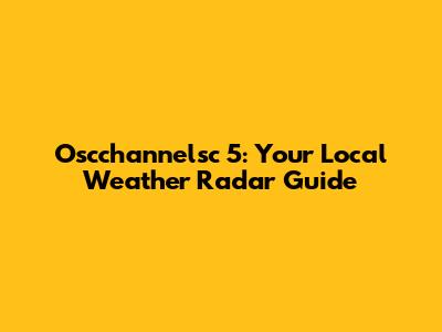 Oscchannelsc 5: Your Local Weather Radar Guide