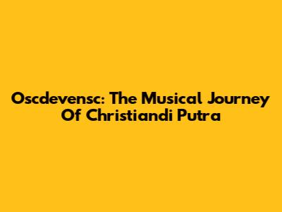 Oscdevensc: The Musical Journey Of Christiandi Putra