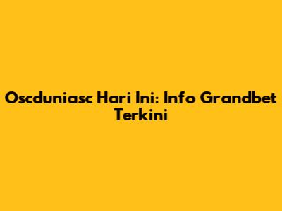 Oscduniasc Hari Ini: Info Grandbet Terkini