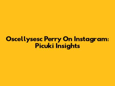 Oscellysesc Perry On Instagram: Picuki Insights