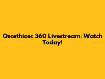 Oscethiosc 360 Livestream: Watch Today!