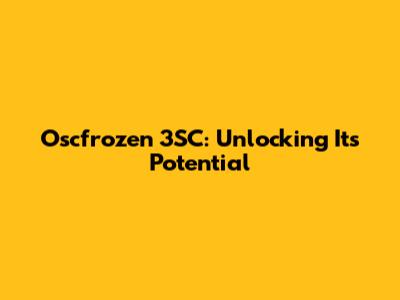 Oscfrozen 3SC: Unlocking Its Potential