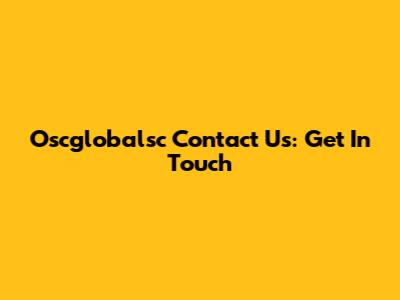 Oscglobalsc Contact Us: Get In Touch