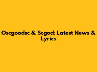 Oscgoodsc & Scgod: Latest News & Lyrics