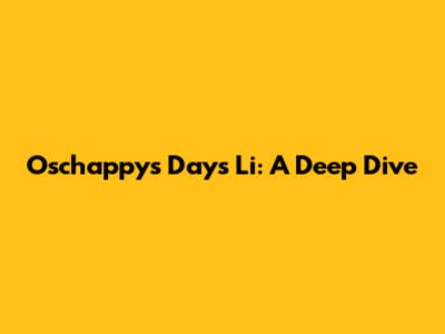 Oschappy's Days Li: A Deep Dive