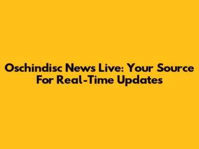 Oschindisc News Live: Your Source For Real-Time Updates
