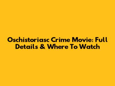 Oschistoriasc Crime Movie: Full Details & Where To Watch