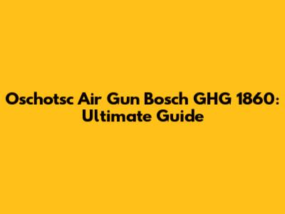 Oschotsc Air Gun Bosch GHG 1860: Ultimate Guide