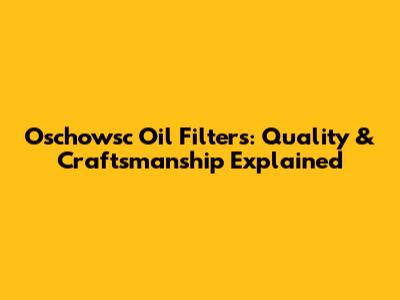 Oschowsc Oil Filters: Quality & Craftsmanship Explained