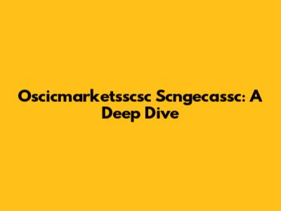 Oscicmarketsscsc Scngecassc: A Deep Dive
