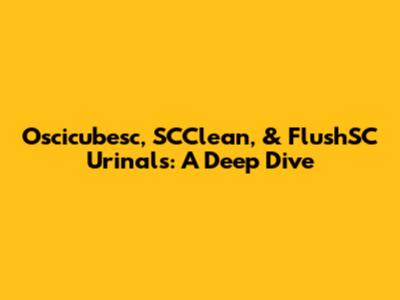 Oscicubesc, SCClean, & FlushSC Urinals: A Deep Dive