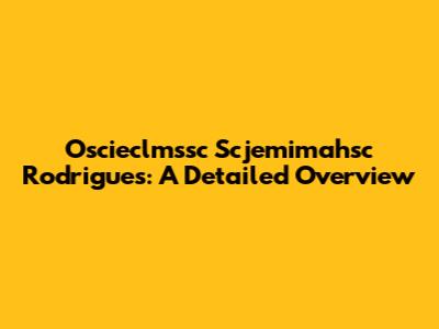 Oscieclmssc Scjemimahsc Rodrigues: A Detailed Overview