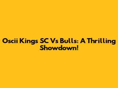 Oscii Kings SC Vs Bulls: A Thrilling Showdown!
