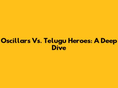 Oscillars Vs. Telugu Heroes: A Deep Dive