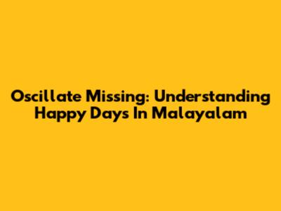 Oscillate Missing: Understanding 'Happy Days' In Malayalam