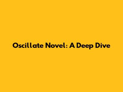 Oscillate Novel: A Deep Dive