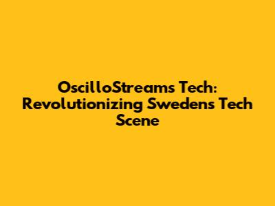 OscilloStreams Tech: Revolutionizing Sweden's Tech Scene
