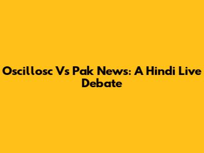 Oscillosc Vs Pak News: A Hindi Live Debate