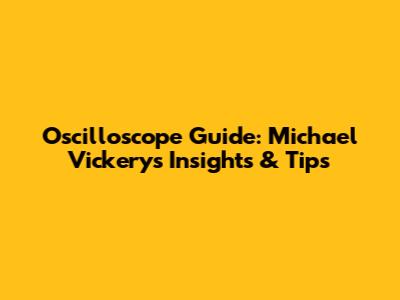 Oscilloscope Guide: Michael Vickery's Insights & Tips
