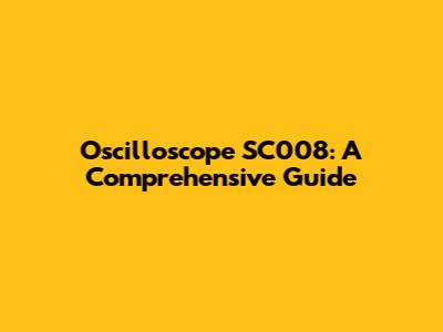 Oscilloscope SC008: A Comprehensive Guide