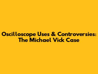 Oscilloscope Uses & Controversies: The Michael Vick Case
