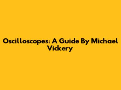 Oscilloscopes: A Guide By Michael Vickery