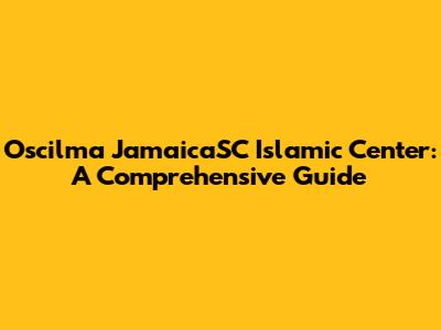 Oscilma JamaicaSC Islamic Center: A Comprehensive Guide