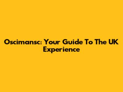 Oscimansc: Your Guide To The UK Experience