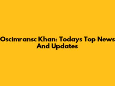 Oscimransc Khan: Today's Top News And Updates