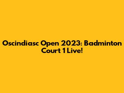 Oscindiasc Open 2023: Badminton Court 1 Live!