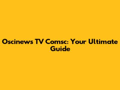 Oscinews TV Comsc: Your Ultimate Guide