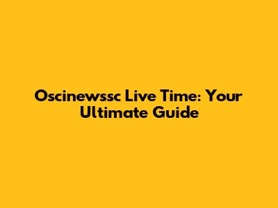 Oscinewssc Live Time: Your Ultimate Guide