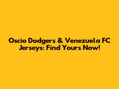 Oscio Dodgers & Venezuela FC Jerseys: Find Yours Now!