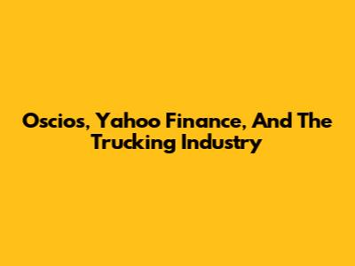 Oscios, Yahoo Finance, And The Trucking Industry
