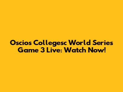 Oscios Collegesc World Series Game 3 Live: Watch Now!