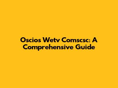 Oscios Wetv Comscsc: A Comprehensive Guide